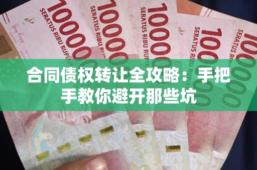 武汉合同债权转让全攻略：手把手教你避开那些坑