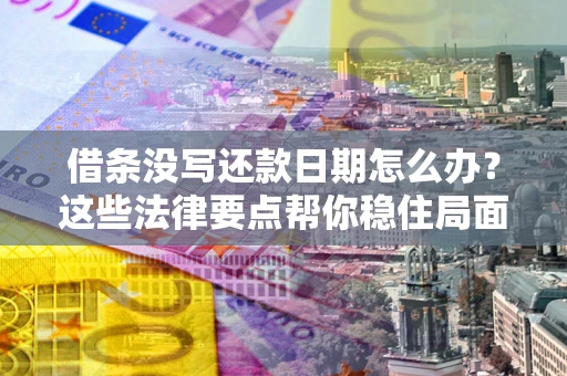 武汉借条没写还款日期怎么办？这些法律要点帮你稳住局面