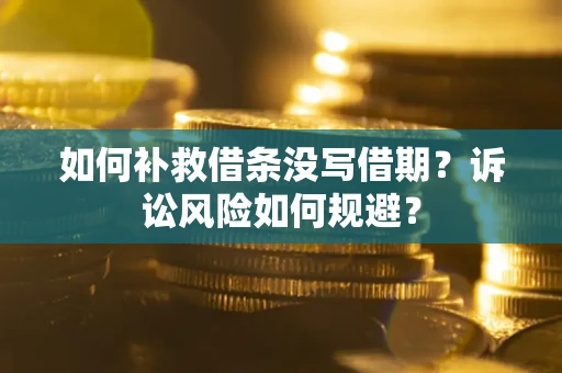 武汉如何补救借条没写借期？诉讼风险如何规避？