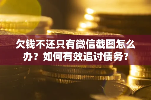 武汉欠钱不还只有微信截图怎么办？如何有效追讨债务？