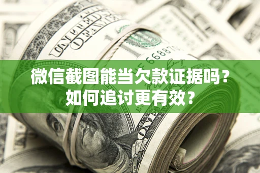 武汉微信截图能当欠款证据吗？如何追讨更有效？