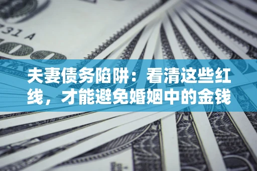 武汉夫妻债务陷阱：看清这些红线，才能避免婚姻中的金钱危机