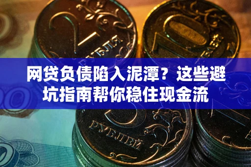 武汉网贷负债陷入泥潭？这些避坑指南帮你稳住现金流
