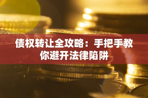 武汉债权转让全攻略：手把手教你避开法律陷阱