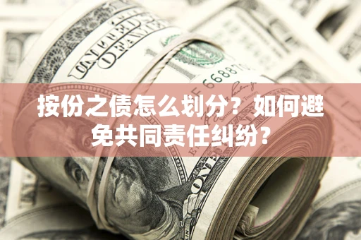 武汉按份之债怎么划分？如何避免共同责任纠纷？
