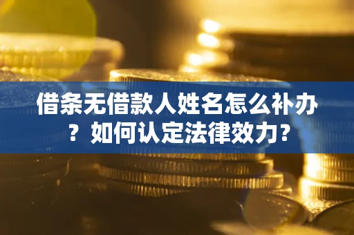 武汉借条无借款人姓名怎么补办？如何认定法律效力？
