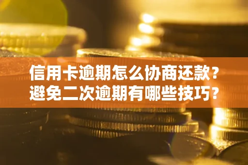 武汉信用卡逾期怎么协商还款？避免二次逾期有哪些技巧？
