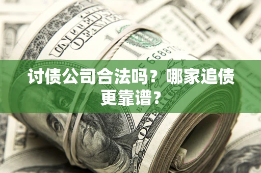 武汉讨债公司合法吗？哪家追债更靠谱？