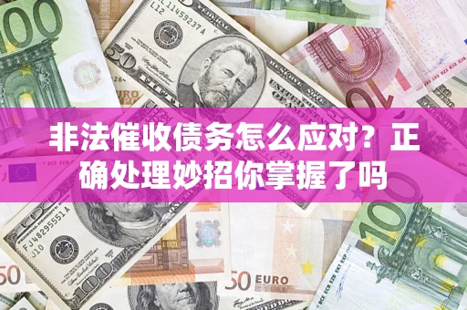 武汉非法催收债务怎么应对？正确处理妙招你掌握了吗
