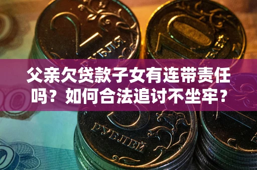 武汉父亲欠贷款子女有连带责任吗？如何合法追讨不坐牢？
