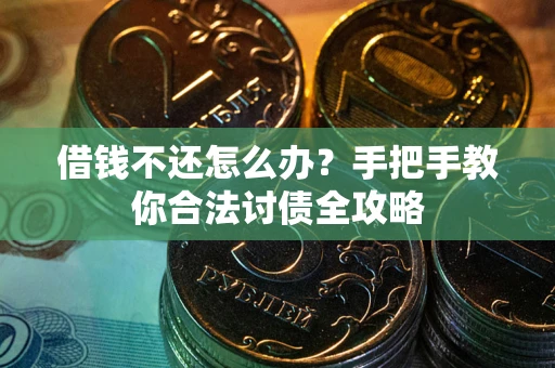 武汉借钱不还怎么办？手把手教你合法讨债全攻略