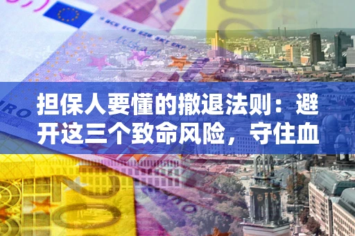 武汉担保人要懂的撤退法则：避开这三个致命风险，守住血汗钱