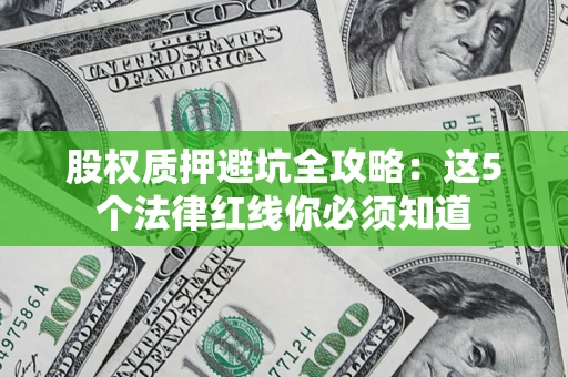 武汉股权质押避坑全攻略：这5个法律红线你必须知道