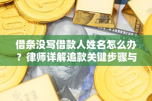 武汉借条没写借款人姓名怎么办？律师详解追款关键步骤与证据链构建