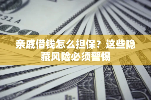 武汉亲戚借钱怎么担保？这些隐藏风险必须警惕