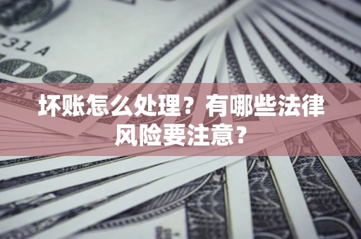 武汉坏账怎么处理？有哪些法律风险要注意？