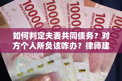 武汉如何判定夫妻共同债务？对方个人所负该咋办？律师建议