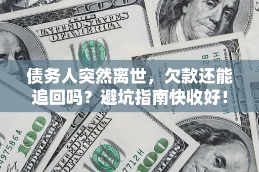 武汉债务人突然离世，欠款还能追回吗？避坑指南快收好！