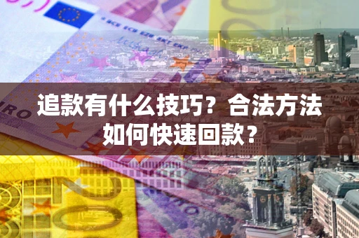 武汉追款有什么技巧？合法方法如何快速回款？