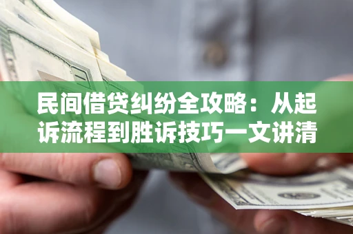 武汉民间借贷纠纷全攻略：从起诉流程到胜诉技巧一文讲清