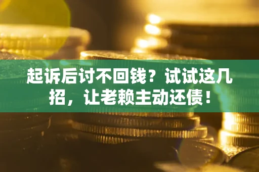 武汉起诉后讨不回钱？试试这几招，让老赖主动还债！