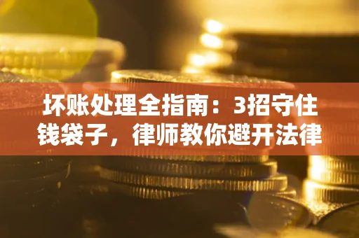 武汉坏账处理全指南：3招守住钱袋子，律师教你避开法律雷区