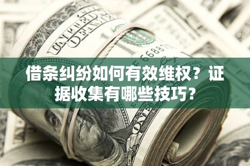 武汉借条纠纷如何有效维权？证据收集有哪些技巧？
