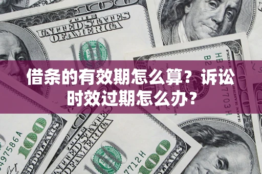 武汉借条的有效期怎么算？诉讼时效过期怎么办？
