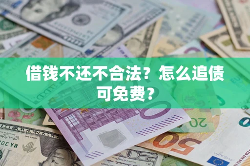 武汉借钱不还不合法？怎么追债可免费？