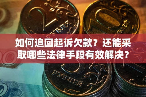 武汉如何追回起诉欠款？还能采取哪些法律手段有效解决？