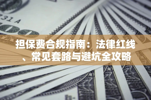 武汉担保费合规指南：法律红线、常见套路与避坑全攻略