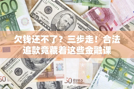 武汉欠钱还不了？三步走！合法追款竟藏着这些金融课