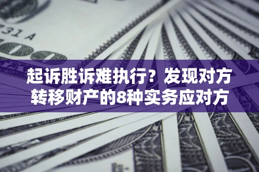 武汉起诉胜诉难执行？发现对方转移财产的8种实务应对方案