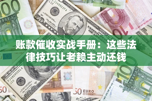 武汉账款催收实战手册：这些法律技巧让老赖主动还钱