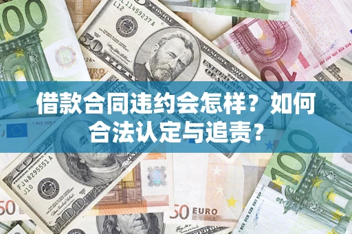 武汉借款合同违约会怎样？如何合法认定与追责？