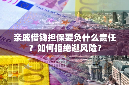 武汉亲戚借钱担保要负什么责任？如何拒绝避风险？