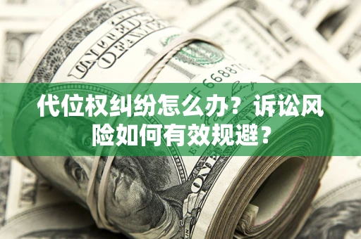 武汉代位权纠纷怎么办？诉讼风险如何有效规避？