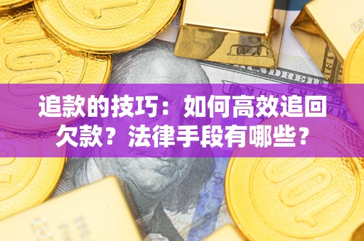 武汉追款的技巧：如何高效追回欠款？法律手段有哪些？