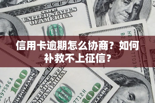 武汉信用卡逾期怎么协商？如何补救不上征信？