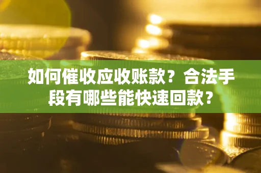 武汉如何催收应收账款？合法手段有哪些能快速回款？