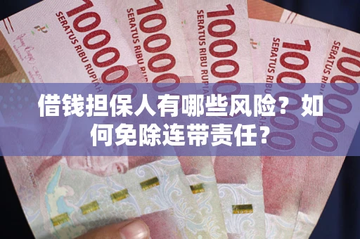 武汉借钱担保人有哪些风险？如何免除连带责任？