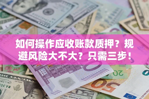 武汉如何操作应收账款质押？规避风险大不大？只需三步！