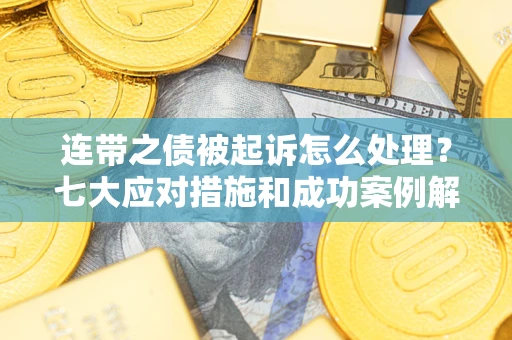 武汉连带之债被起诉怎么处理？七大应对措施和成功案例解析