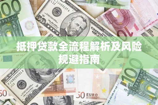 武汉抵押贷款全流程解析及风险规避指南