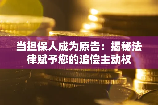 武汉当担保人成为原告:揭秘法律赋予您的追偿主动权 武汉当担保人成为原告:揭秘法律赋予您的追偿主动权