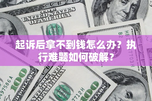 武汉起诉后拿不到钱怎么办?执行难题如何破解? 武汉起诉后拿不到钱怎么办?执行难题如何破解?