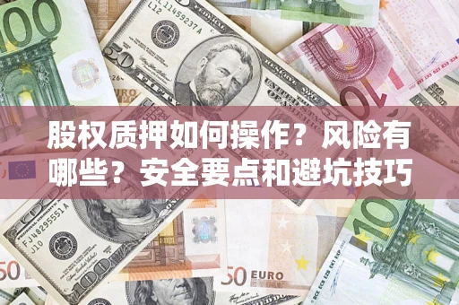 武汉股权质押如何操作？风险有哪些？安全要点和避坑技巧？