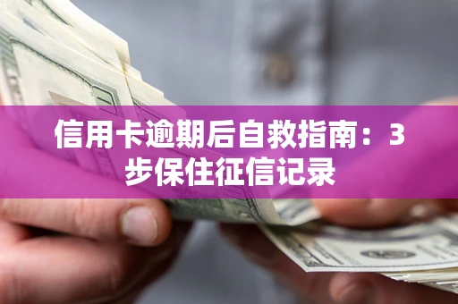武汉信用卡逾期后自救指南：3步保住征信记录