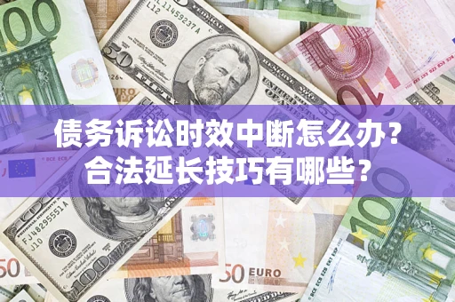 武汉债务诉讼时效中断怎么办？合法延长技巧有哪些？