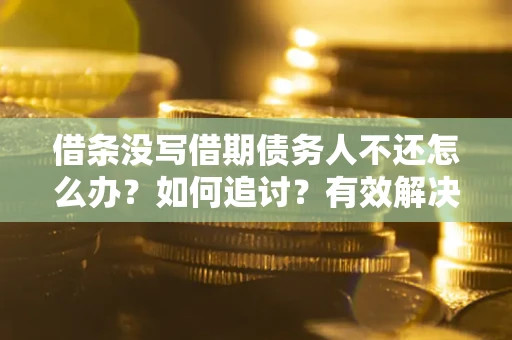 武汉借条没写借期债务人不还怎么办？如何追讨？有效解决方案！